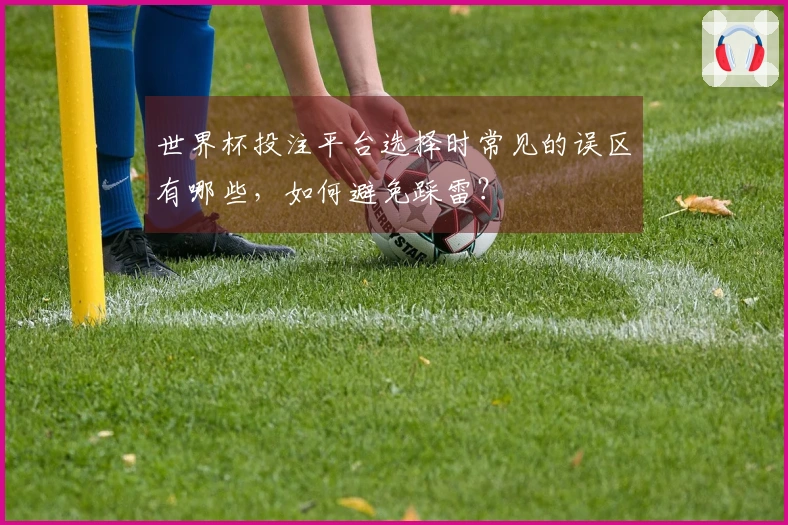 世界杯投注平台选择时常见的误区有哪些，如何避免踩雷？