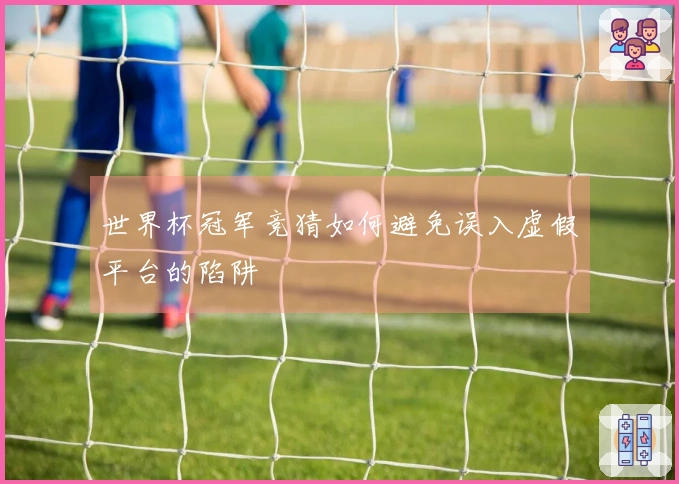 世界杯冠军竞猜如何避免误入虚假平台的陷阱
