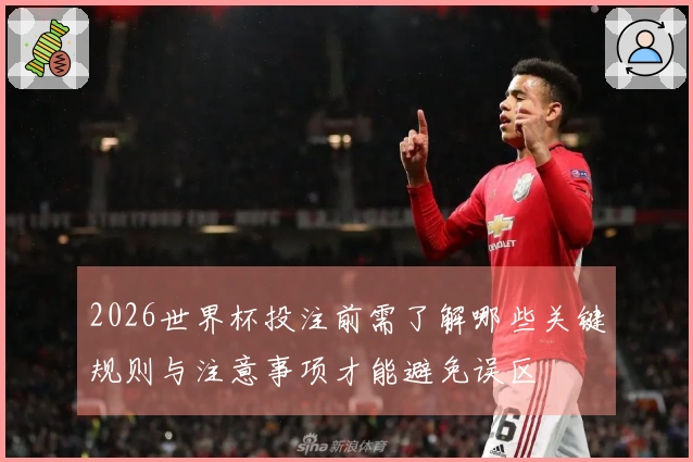 2026世界杯投注前需了解哪些关键规则与注意事项才能避免误区