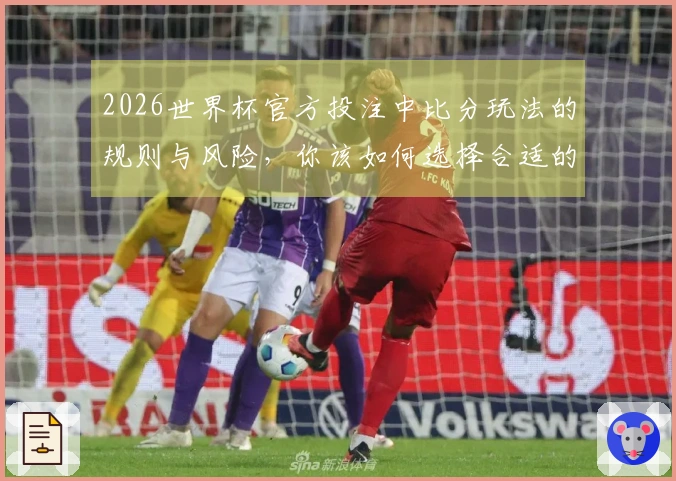 2026世界杯官方投注中比分玩法的规则与风险，你该如何选择合适的平台？