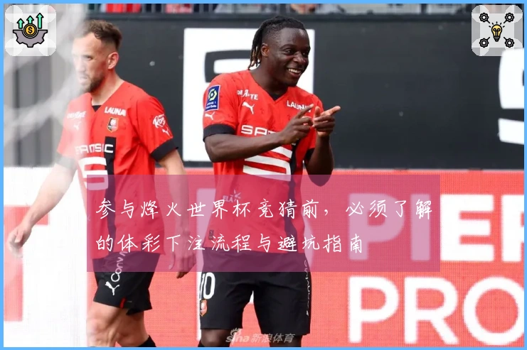 参与烽火世界杯竞猜前，必须了解的体彩下注流程与避坑指南