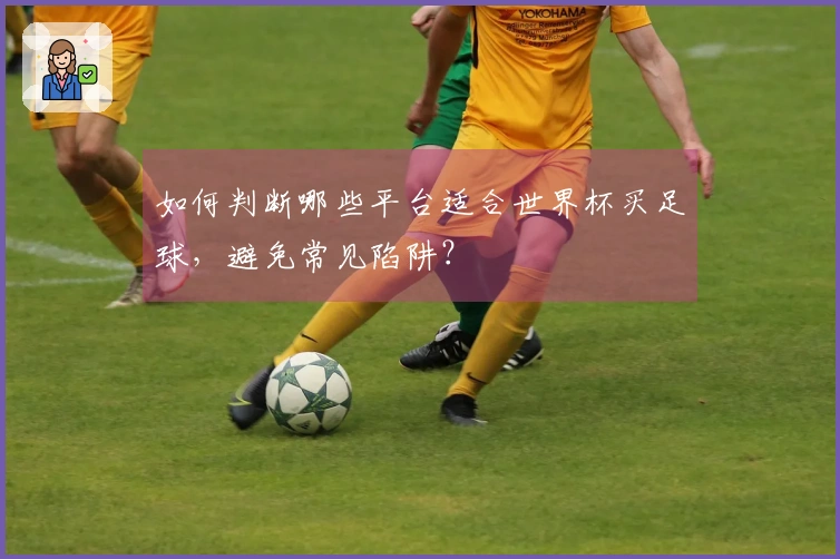 如何判断哪些平台适合世界杯买足球，避免常见陷阱？