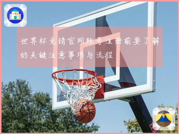 世界杯竞猜官网账号注册前要了解的关键注意事项与流程