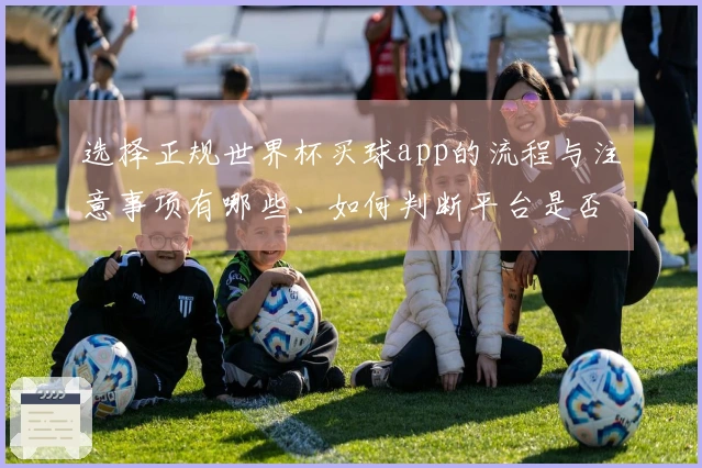 选择正规世界杯买球app的流程与注意事项有哪些、如何判断平台是否合法可靠