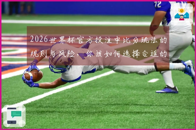 2026世界杯官方投注中比分玩法的规则与风险，你该如何选择合适的平台？
