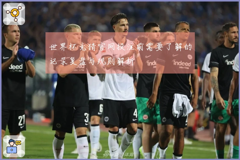 世界杯竞猜官网投注前需要了解的记录复盘与规则解析
