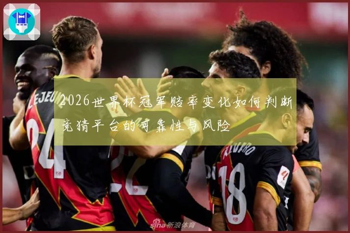 2026世界杯冠军赔率变化如何判断竞猜平台的可靠性与风险