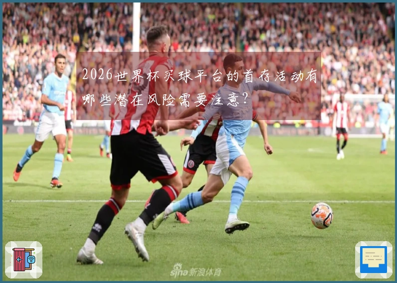 2026世界杯买球平台的首存活动有哪些潜在风险需要注意？