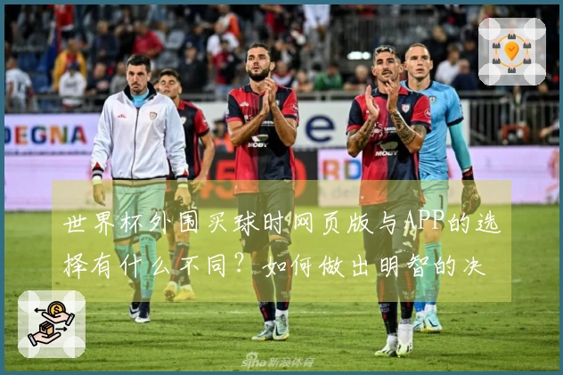 世界杯外围买球时网页版与APP的选择有什么不同？如何做出明智的决定？