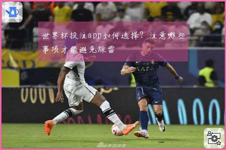 世界杯投注app如何选择？注意哪些事项才能避免踩雷