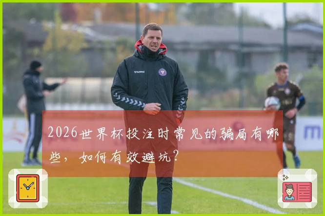 2026世界杯投注时常见的骗局有哪些，如何有效避坑？