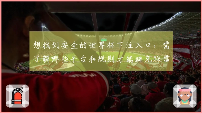 想找到安全的世界杯下注入口，需了解哪些平台和规则才能避免踩雷