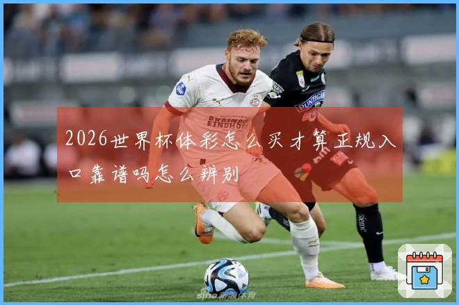 2026世界杯体彩怎么买才算正规入口靠谱吗怎么辨别