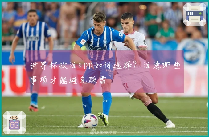 世界杯投注app如何选择？注意哪些事项才能避免踩雷