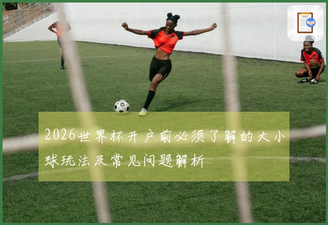 2026世界杯开户前必须了解的大小球玩法及常见问题解析