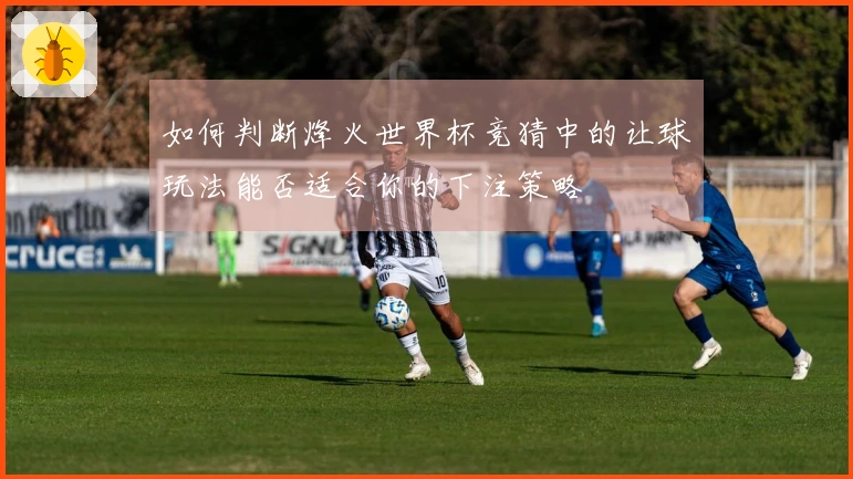 如何判断烽火世界杯竞猜中的让球玩法能否适合你的下注策略