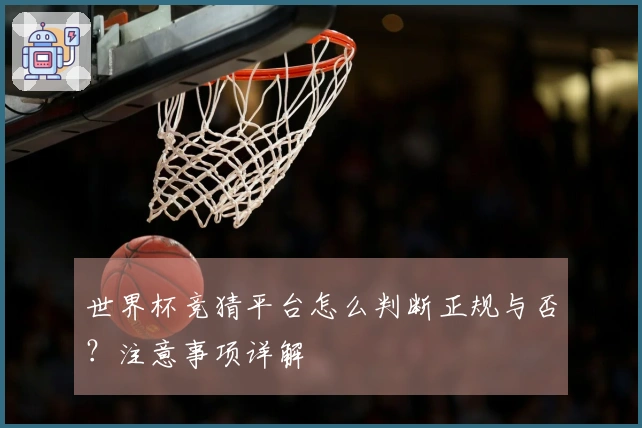世界杯竞猜平台怎么判断正规与否？注意事项详解
