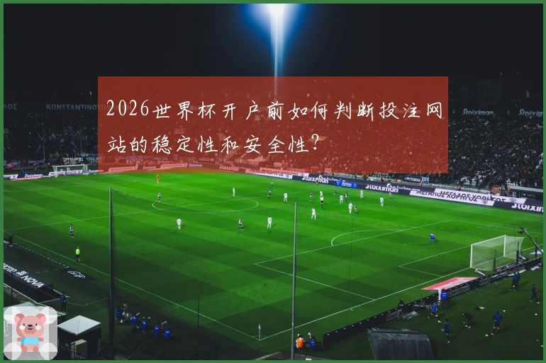 2026世界杯开户前如何判断投注网站的稳定性和安全性？