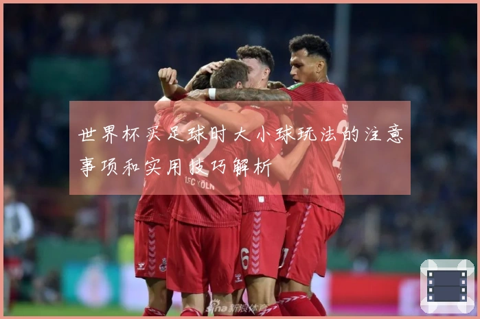 世界杯买足球时大小球玩法的注意事项和实用技巧解析