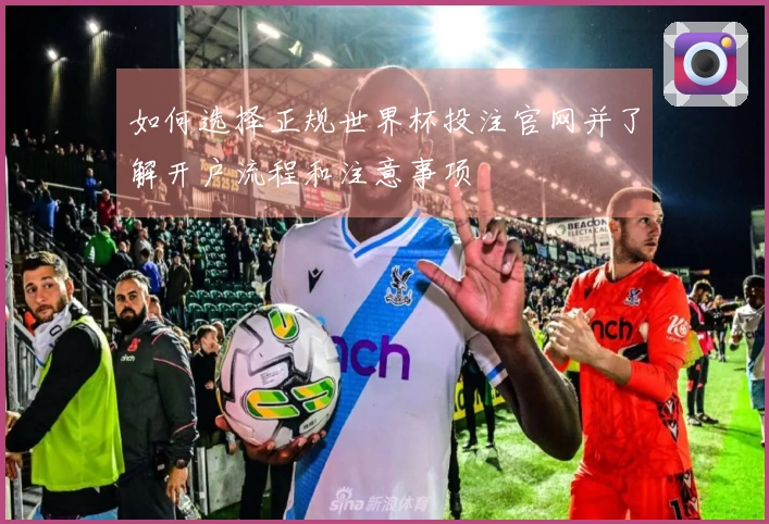 如何选择正规世界杯投注官网并了解开户流程和注意事项