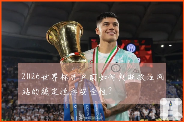 2026世界杯开户前如何判断投注网站的稳定性和安全性？