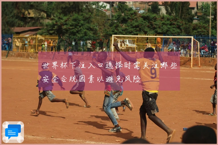 世界杯下注入口选择时需关注哪些安全合规因素以避免风险